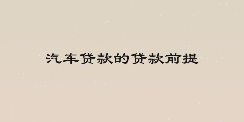 汽车贷款的贷款前提
