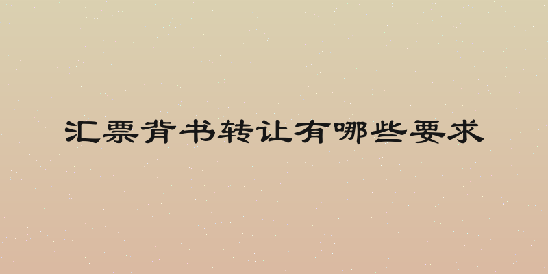 汇票背书转让有哪些要求