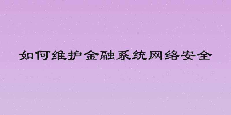 如何维护金融系统网络安全