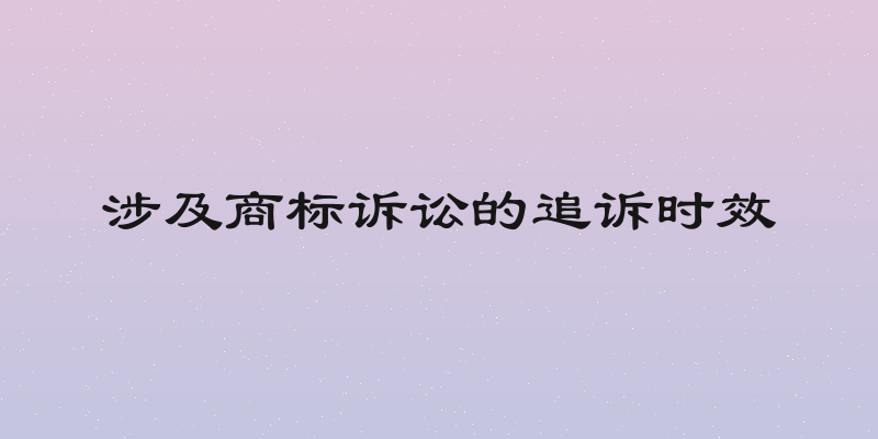 涉及商标诉讼的追诉时效