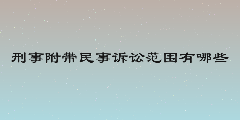 刑事附带民事诉讼范围有哪些