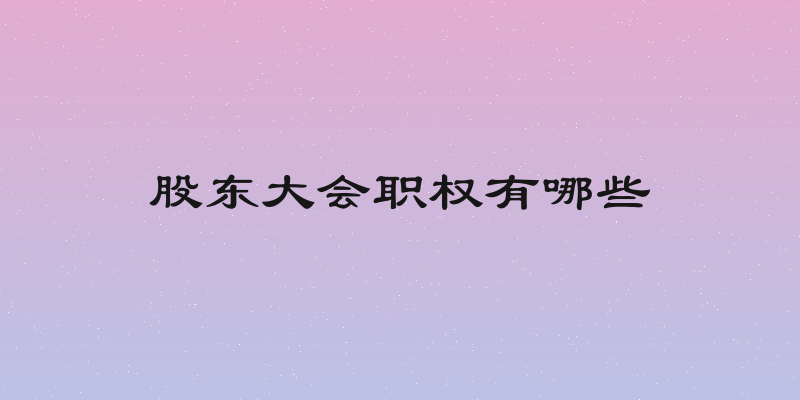 股东大会职权有哪些