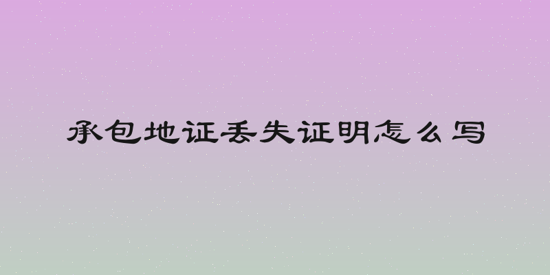 承包地证丢失证明怎么写