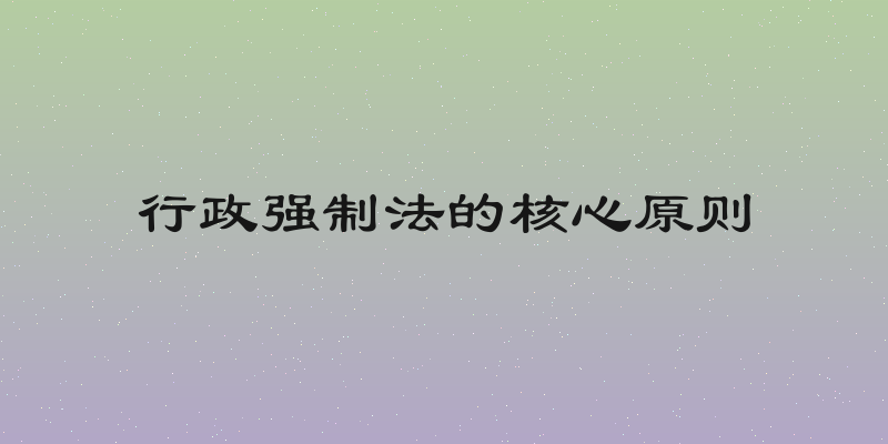 行政强制法的核心原则