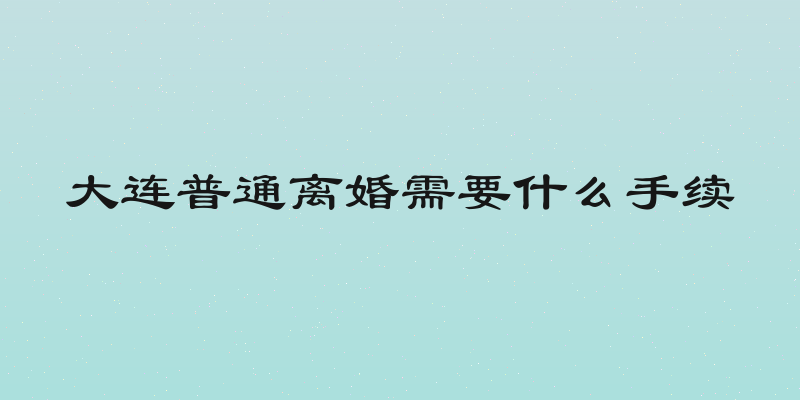 大连普通离婚需要什么手续