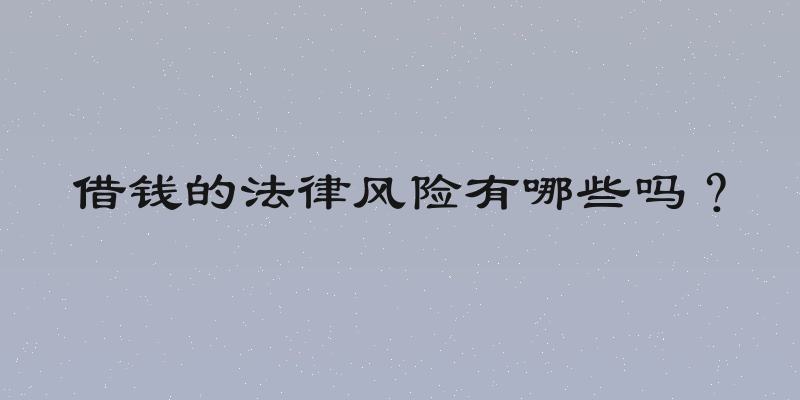 借钱的法律风险有哪些吗？