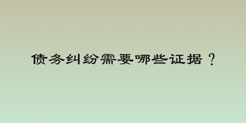 债务纠纷需要哪些证据？