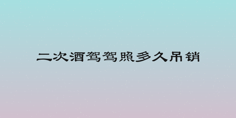 二次酒驾驾照多久吊销