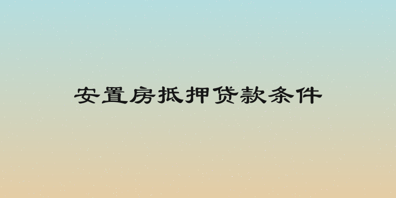 安置房抵押贷款条件