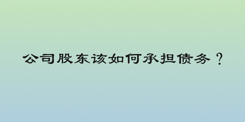 公司股东该如何承担债务？