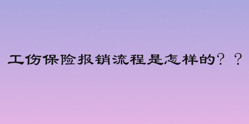 工伤保险报销流程是怎样的? ?