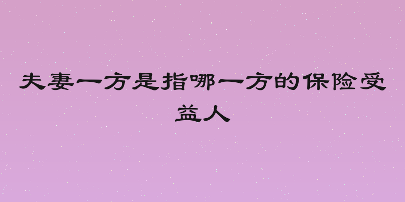 夫妻一方是指哪一方的保险受益人