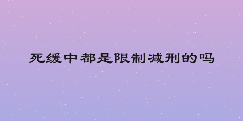 死缓中都是限制减刑的吗