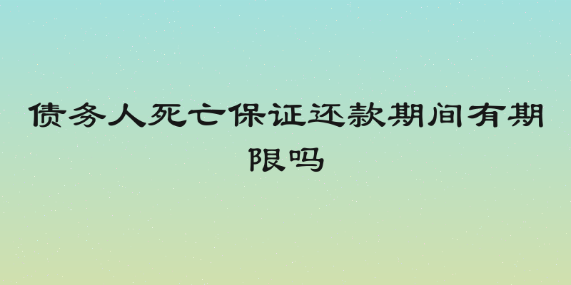 债务人死亡保证还款期间有期限吗