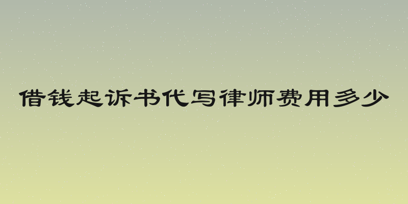 借钱起诉书代写律师费用多少