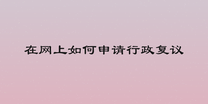 在网上如何申请行政复议