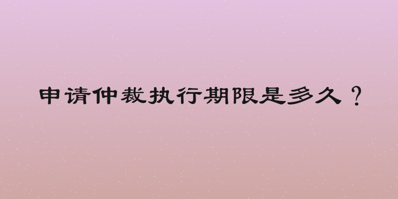 申请仲裁执行期限是多久？
