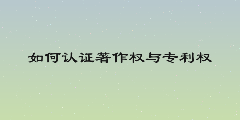 如何认证著作权与专利权