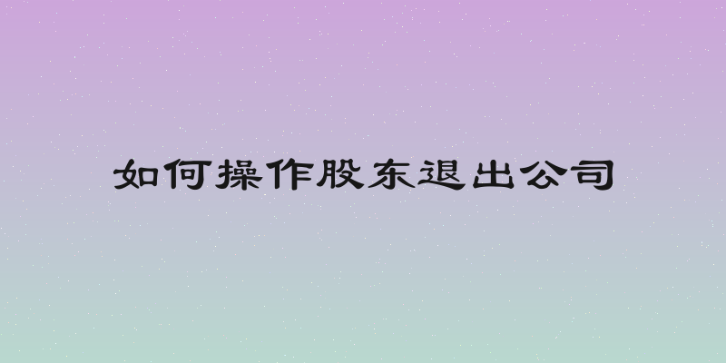 如何操作股东退出公司