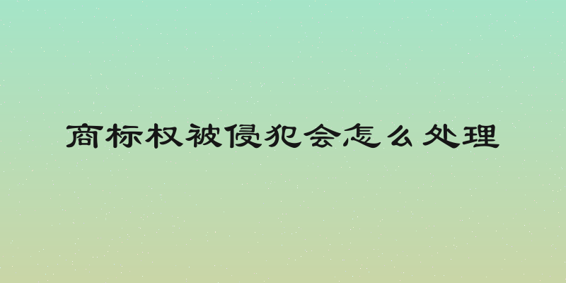 商标权被侵犯会怎么处理