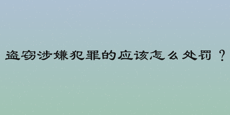 盗窃涉嫌犯罪的应该怎么处罚？