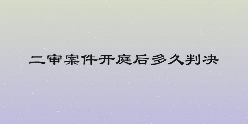 二审案件开庭后多久判决