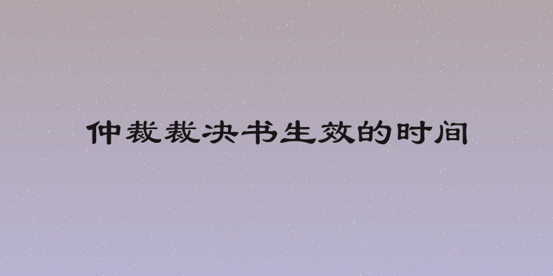 仲裁裁决书生效的时间