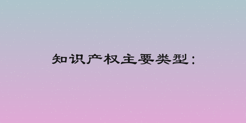 知识产权主要类型: