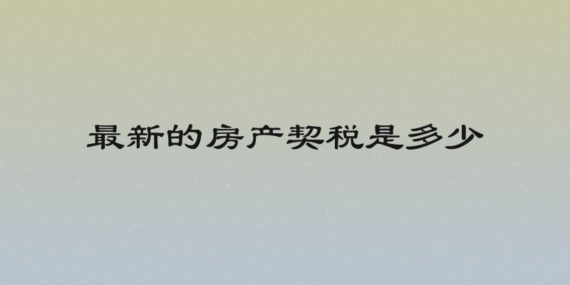 最新的房产契税是多少