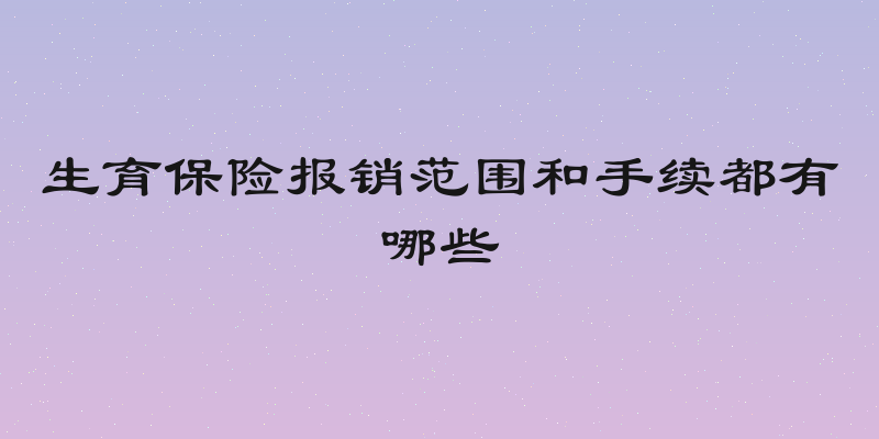 生育保险报销范围和手续都有哪些
