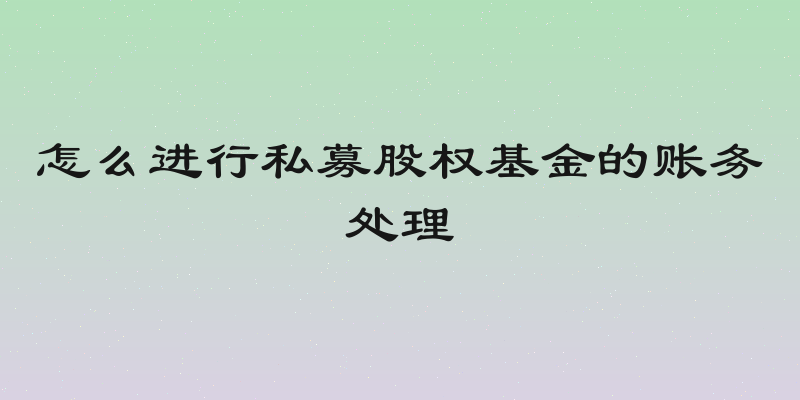 怎么进行私募股权基金的账务处理