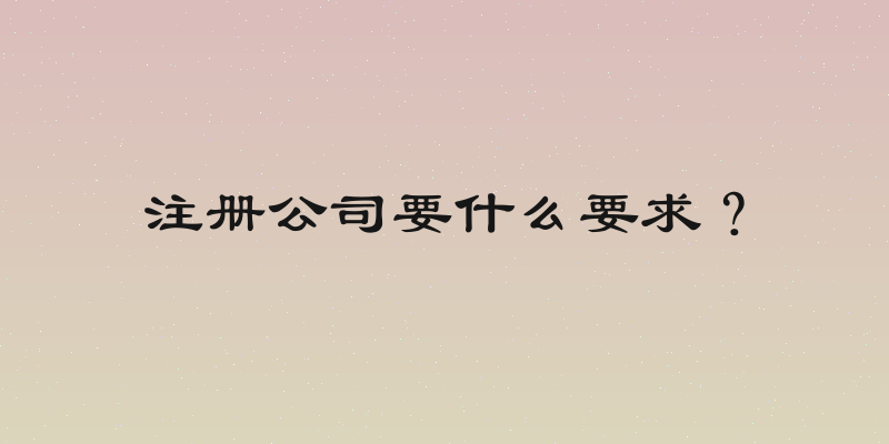 注册公司要什么要求？