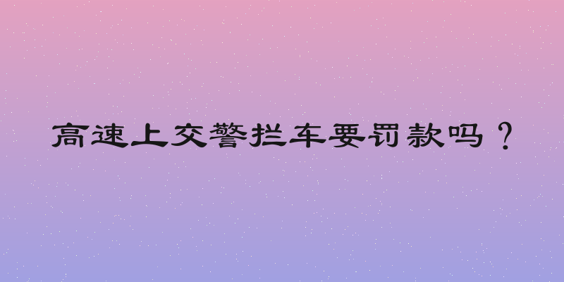 高速上交警拦车要罚款吗？