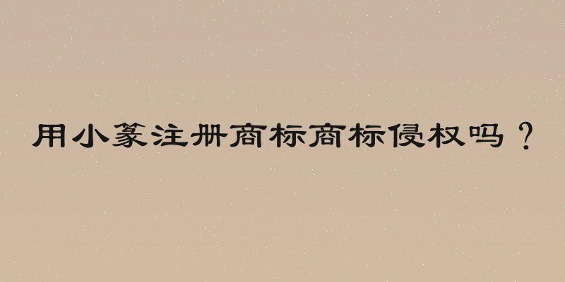 用小篆注册商标商标侵权吗？