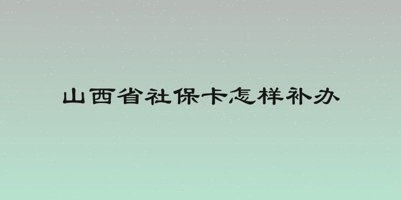 山西省社保卡怎样补办