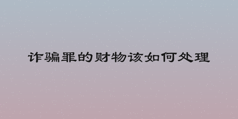 诈骗罪的财物该如何处理