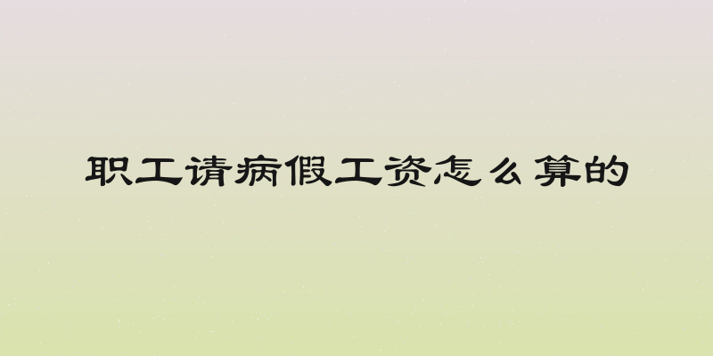 职工请病假工资怎么算的