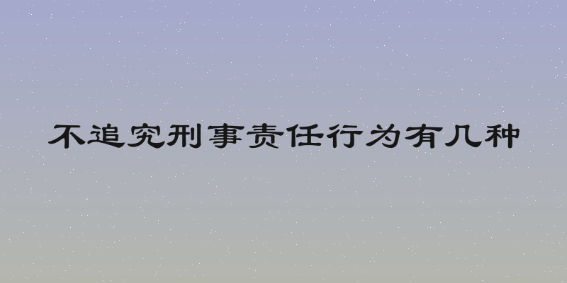 不追究刑事责任行为有几种