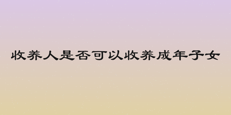收养人是否可以收养成年子女