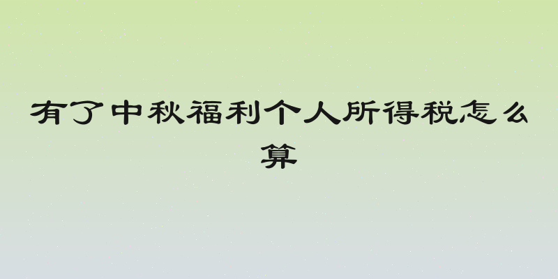 有了中秋福利个人所得税怎么算