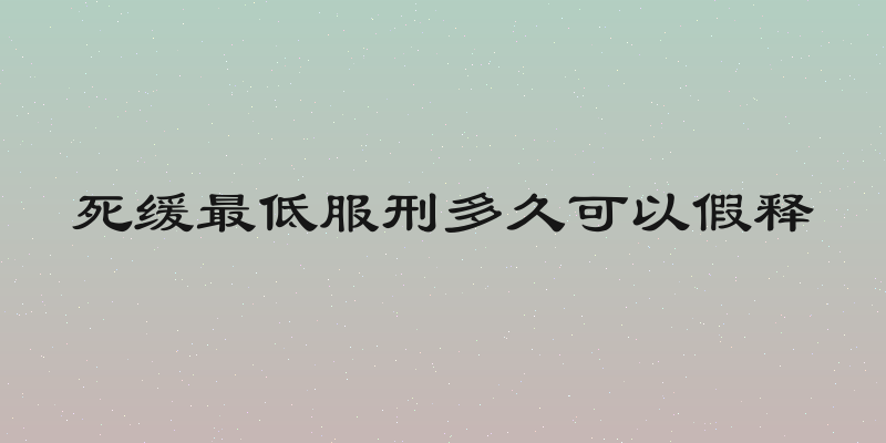 死缓最低服刑多久可以假释