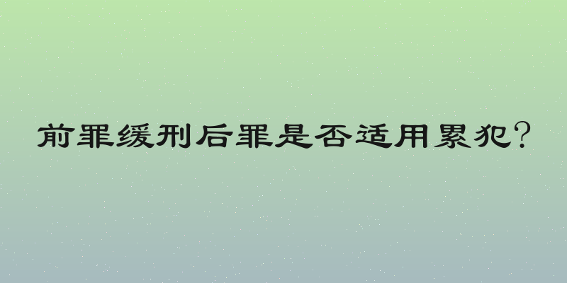 前罪缓刑后罪是否适用累犯?