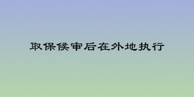 取保候审后在外地执行