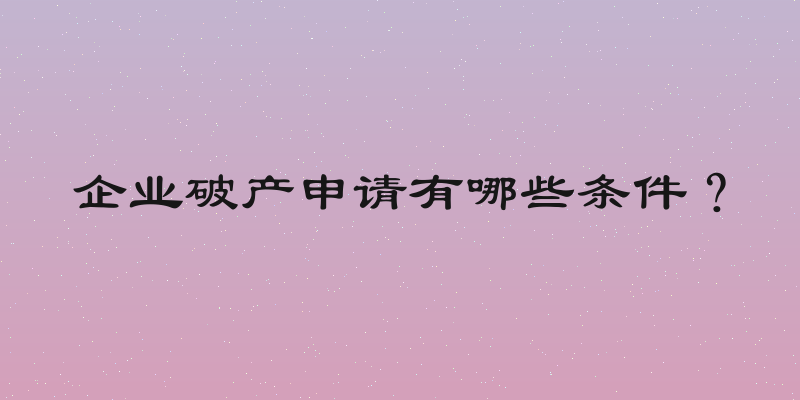 企业破产申请有哪些条件？