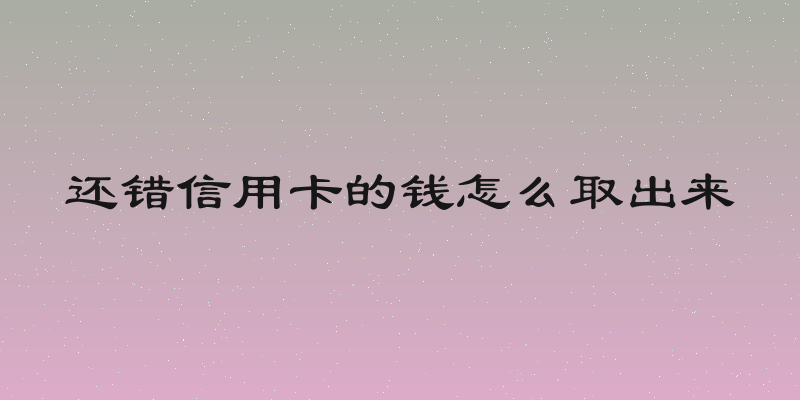 还错信用卡的钱怎么取出来