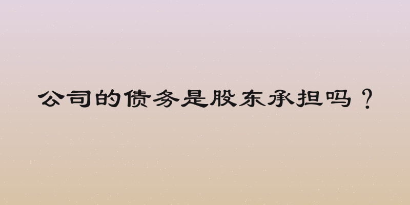 公司的债务是股东承担吗？
