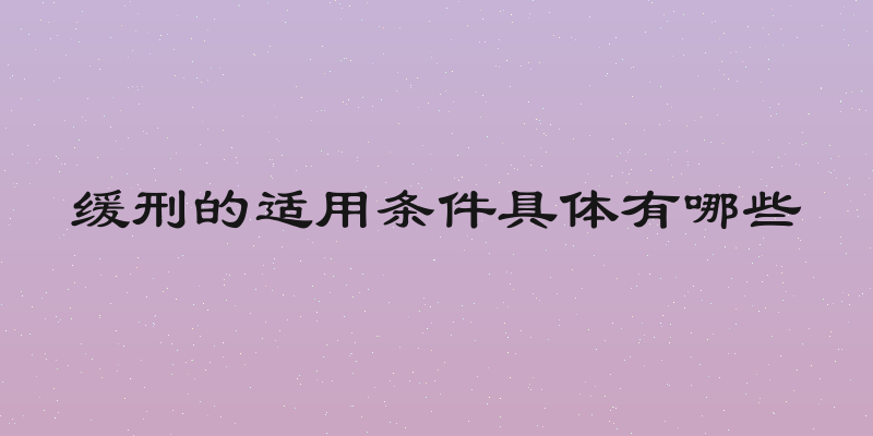 缓刑的适用条件具体有哪些