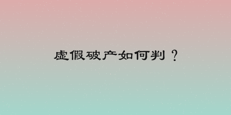 虚假破产如何判？