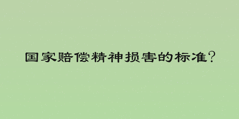 国家赔偿精神损害的标准?