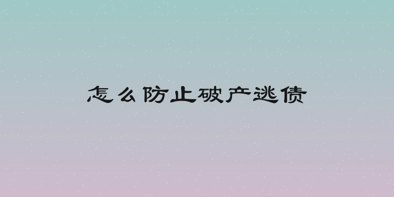 怎么防止破产逃债